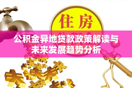 新乐公积金异地贷款政策解读与未来发展趋势分析