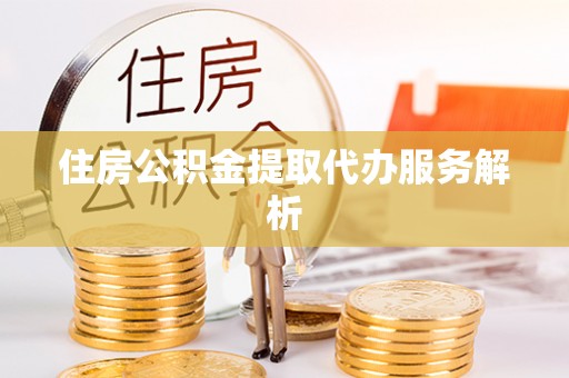 新乐住房公积金提取代办服务解析