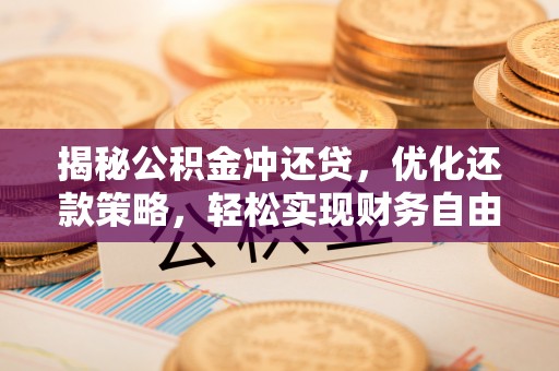 新乐揭秘公积金冲还贷，优化还款策略，轻松实现财务自由