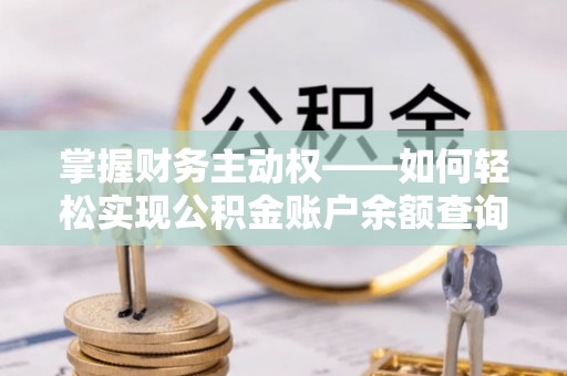 新乐掌握财务主动权——如何轻松实现公积金账户余额查询