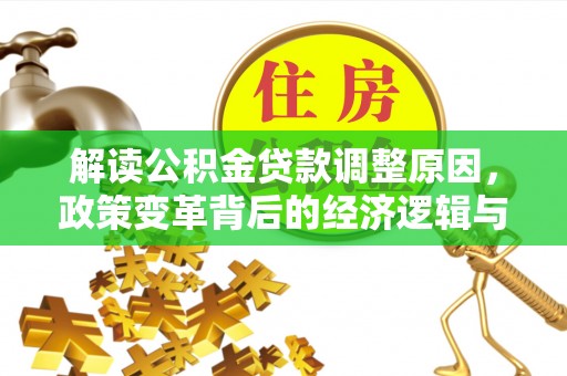 新乐解读公积金贷款调整原因，政策变革背后的经济逻辑与民生影响